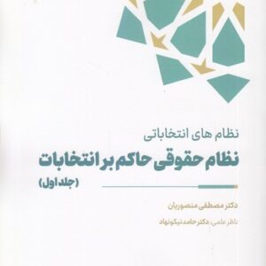 نظام‌های انتخاباتی نظام حقوقی حاکم بر انتخابات (جلد ۱)