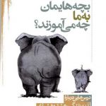 بچه‌هایمان به ما چه می‌آموزند؟؛ درس‌هایی درباره لذت زندگی، عشق و هشیاری