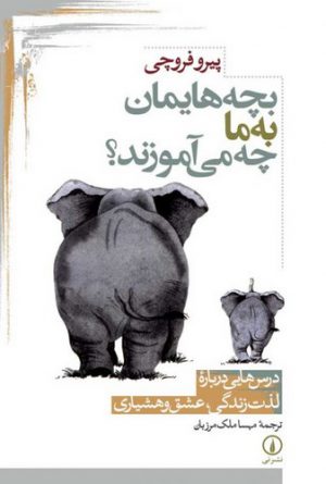 بچه‌هایمان به ما چه می‌آموزند؟؛ درس‌هایی درباره لذت زندگی، عشق و هشیاری