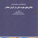 چالش های هویت ملی در ایران معاصر؛ جامعه‌شناسی سیاسی ایران