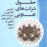 حقوق شرکت‌های تعاونی؛ نگرشی تحلیلی بر مقررات حاکم بر تشکل‌های تعاونی در حقوق ایران