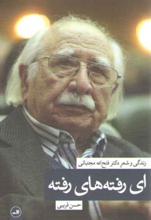 ای رفته‌های رفته: زندگی و شعر دکتر فتح‌الله مجتبائی