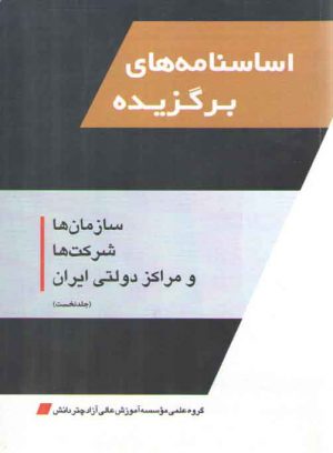 اساسنامه‌های برگزیده؛ سازمان‌ها، شرکت‌ها و مراکز دولتی ایران (جلد نخست)