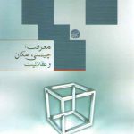 معرفت، چیستی، امکان و عقلانیت؛ کاوشی در ژرفای معرفت شناسی ۱