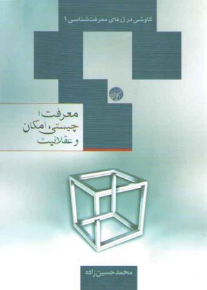 معرفت، چیستی، امکان و عقلانیت؛ کاوشی در ژرفای معرفت شناسی ۱