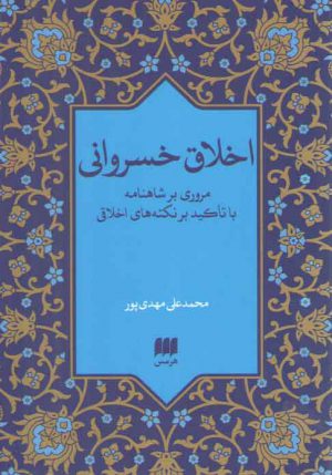 اخلاق خسروانی؛ مروری بر شاهنامه با تاکید بر نکته‌های اخلاقی