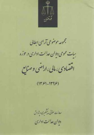 مجموعه موضوعی آرای ابطالی هیات عمومی دیوان عدالت اداری در حوزه اقتصادی، مالی، اراضی و صنایع (۱۳۹۶-۱۳۶۱)