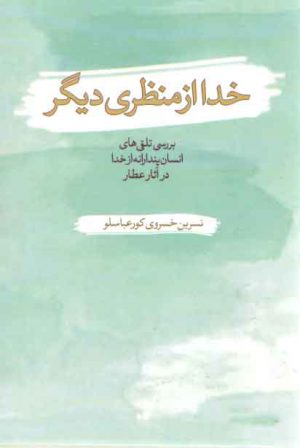 خدا از منظری دیگر (بررسی تلقی های انسان پندارانه از خدا در آثار عطار)