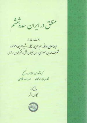 منطق در ایران سده ششم؛ هفت رساله از ابن‌صلاح همدانی، مجدالدین جیلی، رشیدالدین وطواط، شرف‌الدین مسعودی، ابن‌غیلان بلخی، فخرالدین رازی