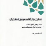 تحلیل مبانی نظام جمهوری اسلامی ایران مبتنی بر اصول قانون اساسی (جلد ۲)