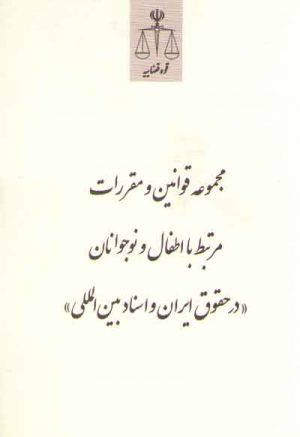 مجموعه قوانین و مقررات مرتبط با اطفال و نوجوانان درحقوق ایران و اسناد بین المللی