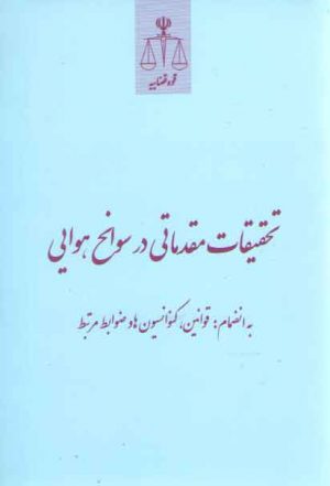 تحقیقات مقدماتی در سوانح هوایی؛ به انضمام: قوانین، کنوانسیون‌ها و ضوابط مرتبط
