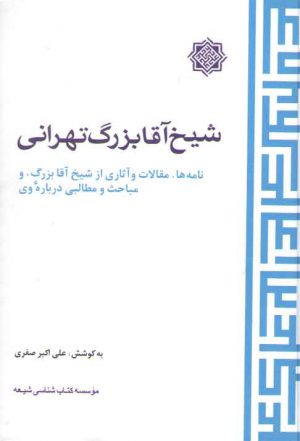 شیخ آقا بزرگ تهرانی؛ نامه ها، مقالات و آثاری از شیخ آقا بزرگ و مباحث و مطالبی درباره وی