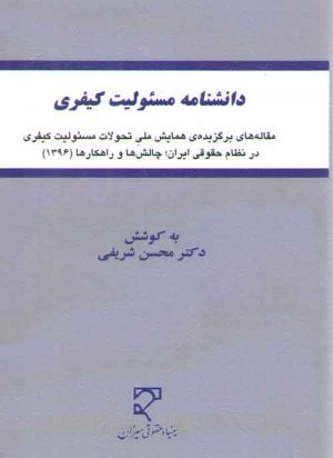 دانشنامه مسئولیت کیفری؛ مجموعه مقاله‌های برگزیده همایش ملی تحولات مسئولیت کیفری در نظام حقوقی ایران