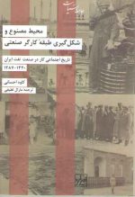 تاریخ اجتماعی کار در صنعت نفت ایران (محیط مصنوع و شکل گیری طبقه کارگر صنعتی)