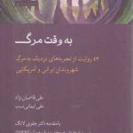 به وقت مرگ؛ ۴۲ روایت از تجربه های نزدیک به مرگ شهروندان ایرانی و آمریکایی