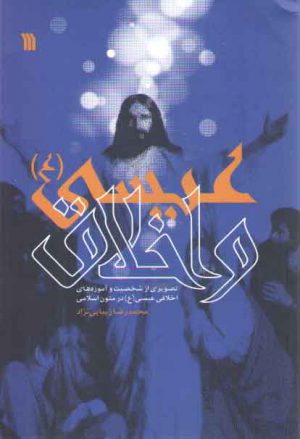 عیسی (ع) و اخلاق؛ تصویری از شخصیت و آموزه‌های اخلاقی عیسی (ع) در متون اسلامی