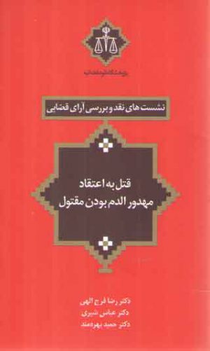 نشست‌های نقد و بررسی آرای قضایی ۰۶: قتل به اعتقاد مهدورالدم بودن مقتول