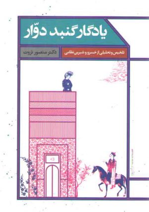 یادگار گنبد دوار؛ تلخیص و تحلیلی از خسرو و شیرین نظامی