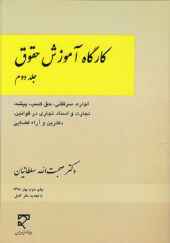 کارگاه آموزش حقوق (جلد ۲)؛ اجاره، سرقفلی، حق کسب، پیشه، تجارت و اسناد تجاری در قوانین، دکترین و آراء قضایی