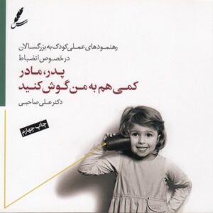پدر مادر کمی هم به من گوش کنید؛ رهنمودهای عملی کودک به بزرگسالان در خصوص انضباط