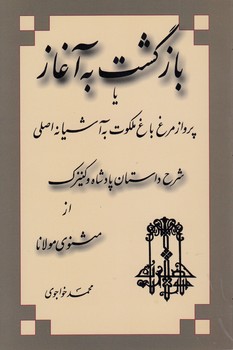 بازگشت به آغاز؛ یا پرواز مرغ باغ ملکوت به آشیانه اصلی؛ شرح داستان پادشاه و کنیزک از مثنوی مولانا