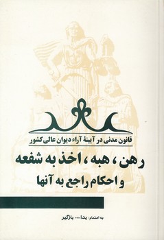 قانون مدنی در آیینه آراء دیوان عالی کشور جلد ۱۱؛ رهن، هبه، اخذ به شفعه و احکام راجع به آنها