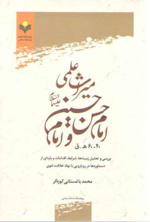 میراث علمی امام حسن و امام حسین ۶۰ - ۴۰ هـ . ق؛ بررسی و تحلیل زمینه‌ها، شرایط، اقدامات و پاره‌ای از دستاوردها در رویارویی با نهاد خلافت اموی