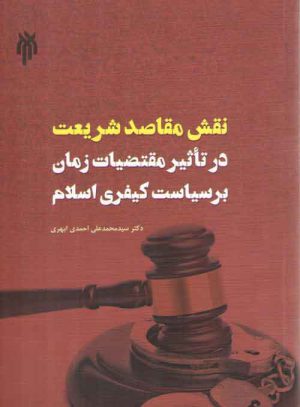 نقش مقاصد شریعت در تاثیر مقتضیات زمان بر سیاست کیفری اسلام
