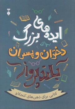 ایده‌های بزرگ برای دختران و پسران بلند پرواز؛ کتابی برای ذهن‌های کنجکاو