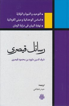 رسائل قیصری؛ التوحید و النبوه و الولایه، اساس الوحدانیه و مبنی الفردانیه، نهایه البیان فی درایه الزمان