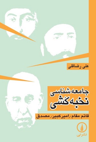 جامعه‌شناسی نخبه‌کشی؛ قائم مقام، امیرکبیر، مصدق؛ تحلیل جامعه‌شناختی برخی از ریشه‌های تاریخی استبداد و عقب‌ماندگی در ایران