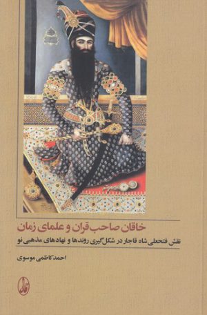 خاقان صاحب قران و علمای زمان؛ نقش فتحعلی شاه قاجار در شکل گیری روندها و نهادهای مذهبی نو