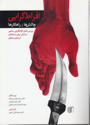 افراط‌گرایی؛ چالش‌ها و راهکارها؛ بررسی نقش افراط‌گرایی مذهبی در تنش میان مسلمانان در ایران و جهان