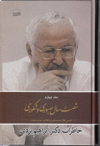 شصت سال صبوری و شکوری (جلد ۰۴)؛ تاسیس نظام جدید: شورای انقلاب - دولت موقت: خاطرات دکتر ابراهیم یزدی
