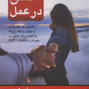 عشق در عمل؛ راهنمای حل تعارضات و بهبود روابط زوج‌ها به کمک درمان مبتنی بر پذیرش و پایبندی (ACT)