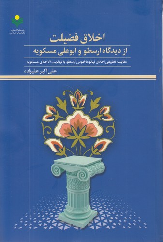 اخلاق فضیلت از دیدگاه ارسطو و ابوعلی مسکویه؛ مقایسه تطبیقی اخلاق نیکوماخوس ارسطو با تهذیب‌الاخلاق مسکویه