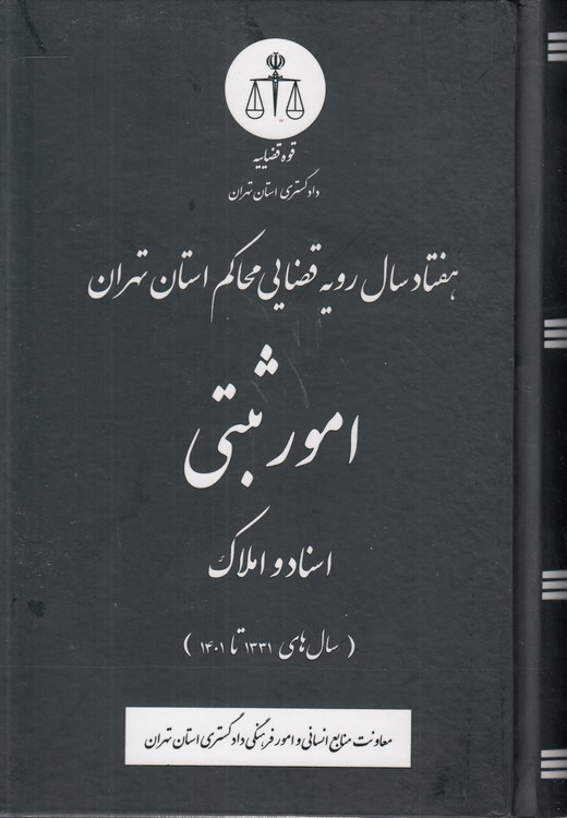 هفتاد سال رویه قضایی محاکم استان تهران: امور ثبتی: اسناد و املاک (سال‌های ۱۳۳۱ تا ۱۴۰۱)