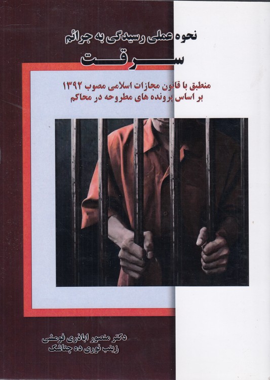 نحوه عملی رسیدگی به جرائم سرقت؛ منطبق با قانون مجازات اسلامی مصوب ۱۳۹۲ بر اساس پرونده‌های مطروحه در محاکم