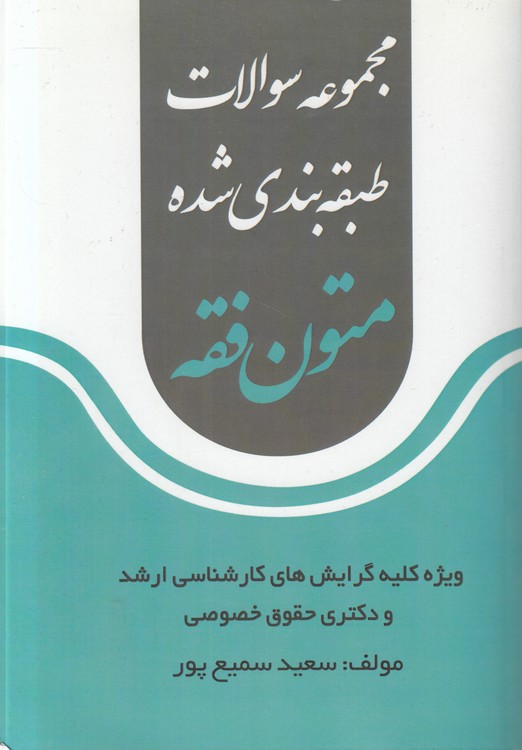 مجموعه سوالات طبقه بندی شده متون فقه؛ ویژه کلیه گرایش های کارشناسی ارشد و دکتری حقوق خصوصی