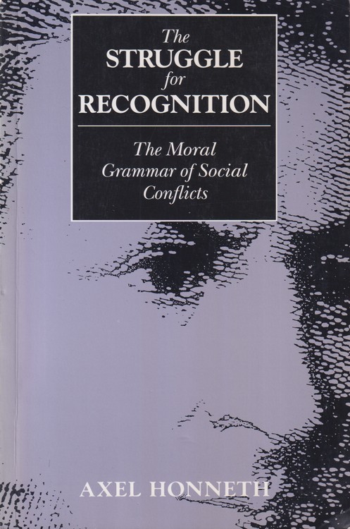 The Struggle for Recognition: The Moral Grammar of Social Conflicts