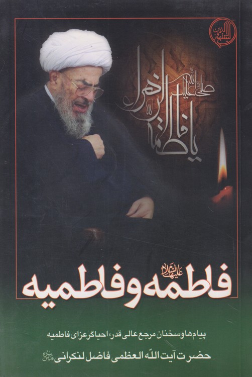 فاطمه و فاطمیه؛ پیام ها و سخنان مرجع عالی قدر، احیاگر عزای فاطمیه حضرت آیت الله العظمی فاضل لنکرانی