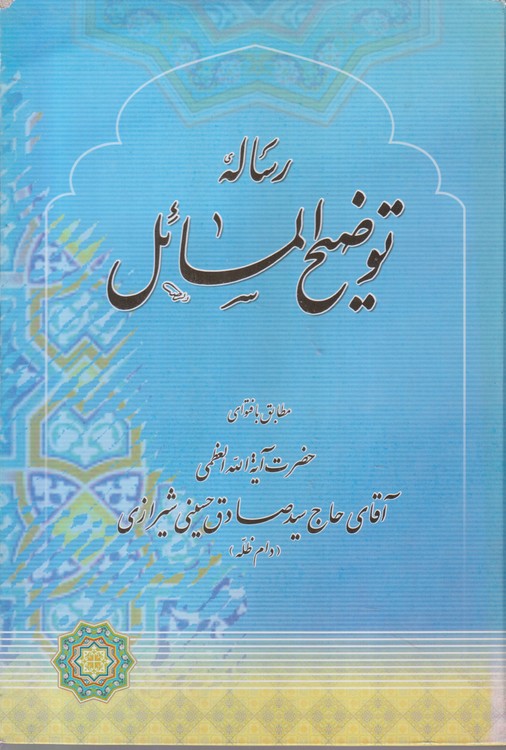 رساله توضیح المسائل؛ مطابق فتوای حضرت الله العظمی آقای حاج سید صادق حسینی شیرازی