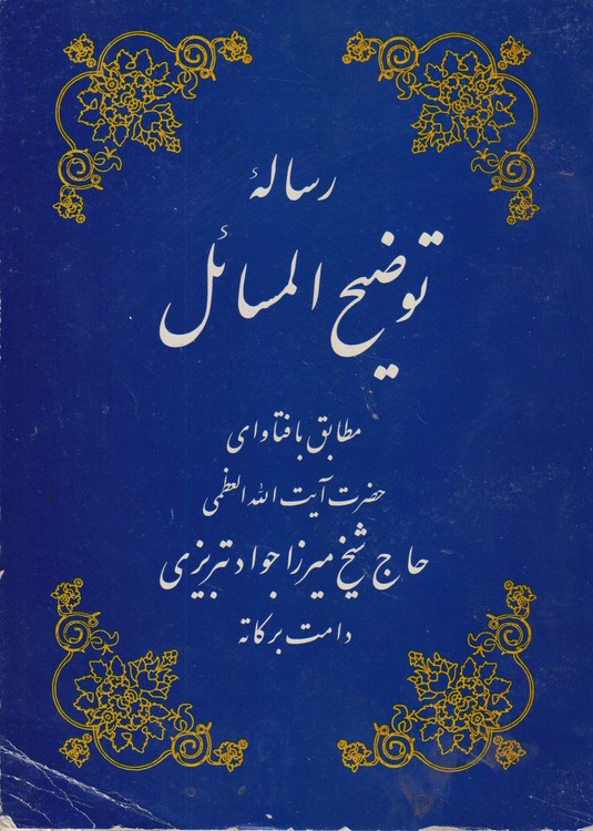 رساله توضیح المسائل؛ مطابق با فتاوای حضرت آیه الله العظمی حاج شیخ میرزا جواد تبریزی