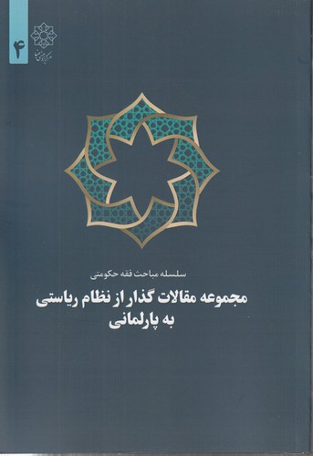 سلسله مباحث فقه حکومتی ۴؛ مجموعه مقالات گذار از نظام ریاستی به پارلمانی