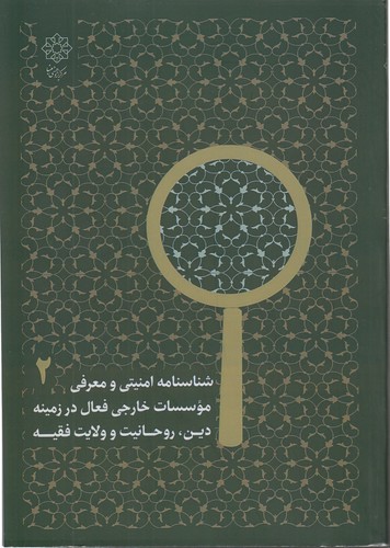 شناسنامه امنیتی و معرفی موسسات خارجی فعال در زمینه دین، روحانیت و ولایت فقیه (جلد ۲)