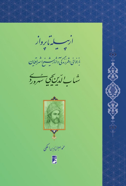 از پیله تا پرواز؛ بازخوانی دفتر زندگی و آثار شیخ اشراقیان شهاب‌الدین یحیی سهروردی