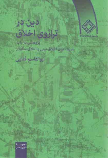 دین در ترازوی اخلاق؛ پژوهشی در باب نسبت میان اخلاق دینی و اخلاق سکولار