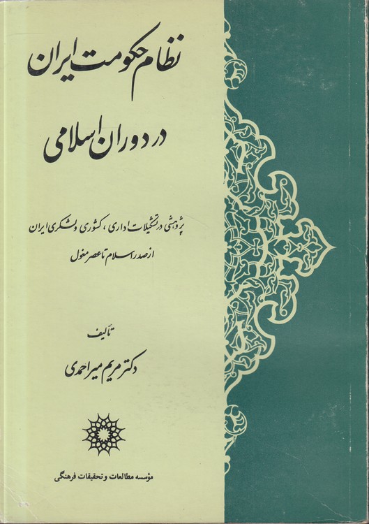نظام حکومت ایران در دوران اسلامی؛ پژوهشی در تشکیلات اداری، کشوری و لشکری ایران از صدر اسلام تا عصر مغول