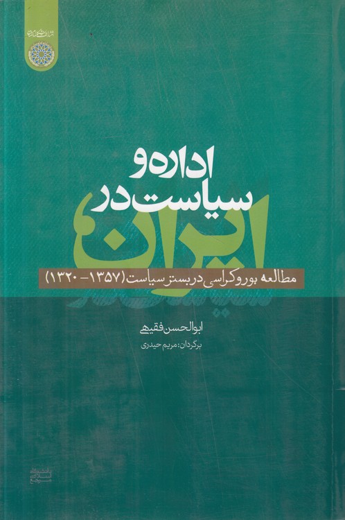 اداره و سیاست در ایران؛ مطالعه بوروکراسی در بستر سیاست (۱۳۵۷ - ۱۳۲۰)